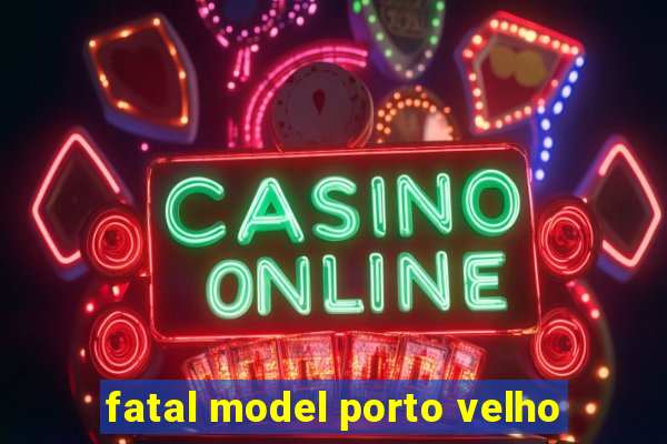 fatal model porto velho